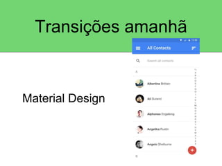 Transições amanhã 
Material Design 
 