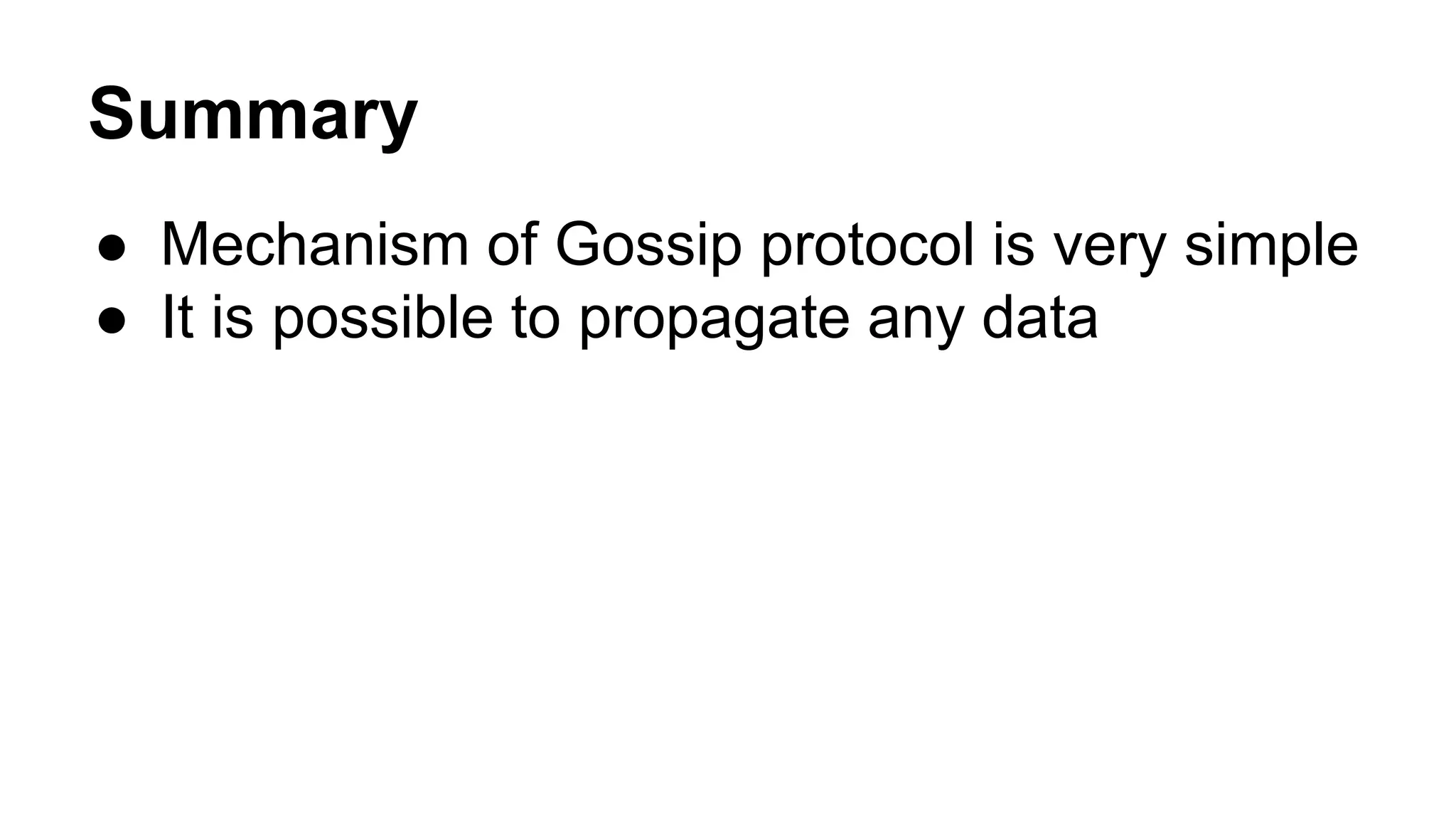 Summary 
● Mechanism of Gossip protocol is very simple 
● It is possible to propagate any data 
 