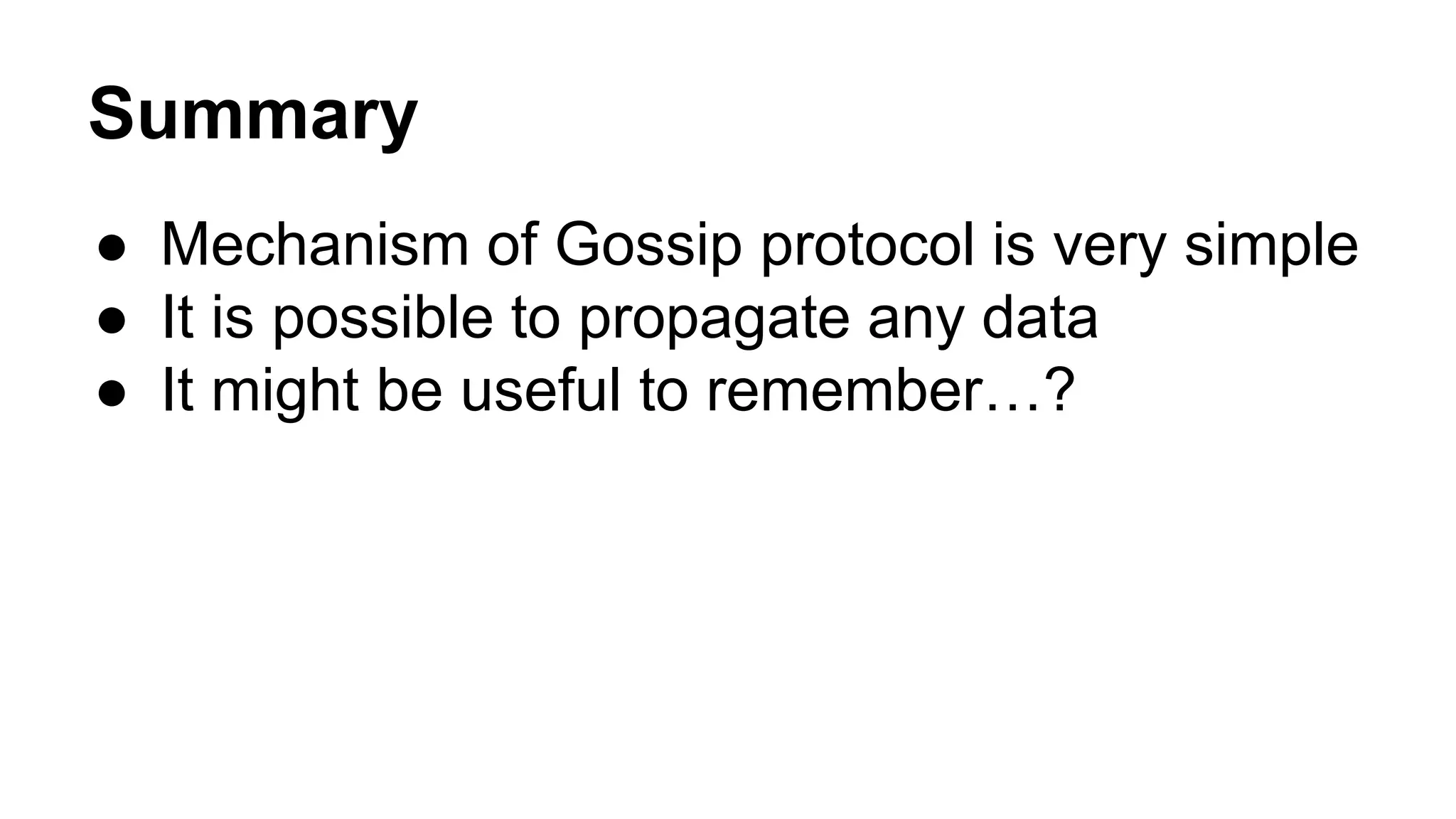 Summary 
● Mechanism of Gossip protocol is very simple 
● It is possible to propagate any data 
● It might be useful to remember…? 
 