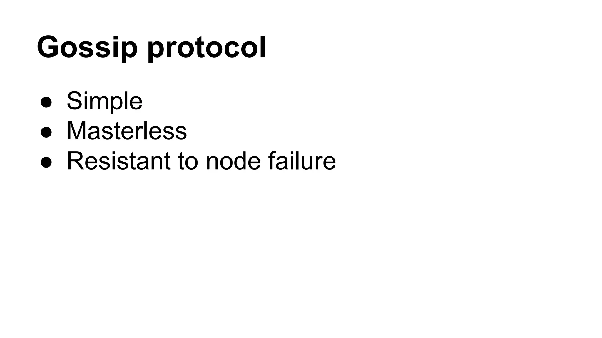 Gossip protocol 
● Simple 
● Masterless 
● Resistant to node failure 
 