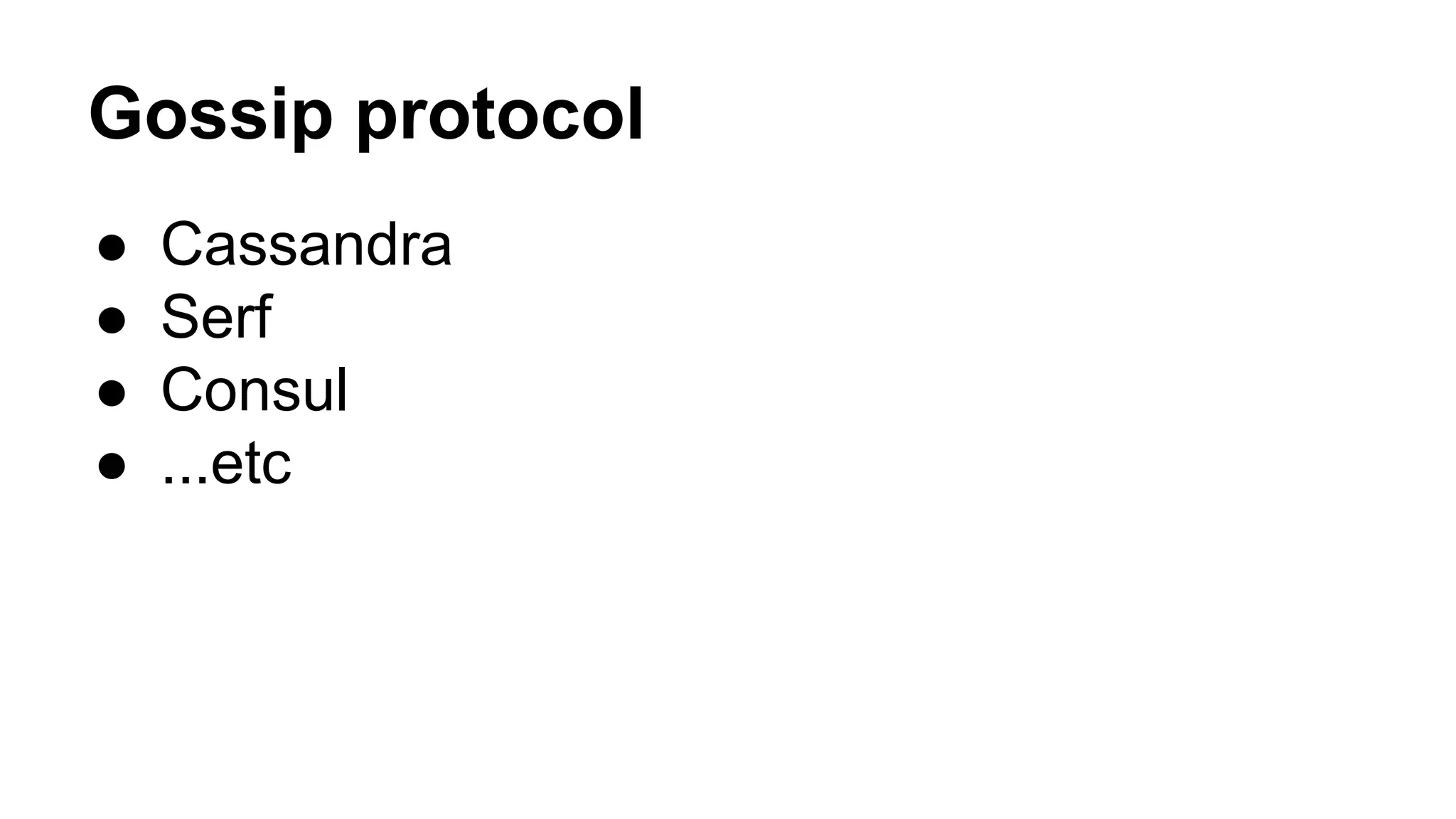 Gossip protocol 
● Cassandra 
● Serf 
● Consul 
● ...etc 
 