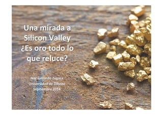 Una 
mirada 
a 
Silicon 
Valley 
¿Es 
oro 
todo 
lo 
que 
reluce? 
Iker 
Jamardo 
Zugaza 
Universidad 
de 
Deusto 
Sep@embre 
2014 
 