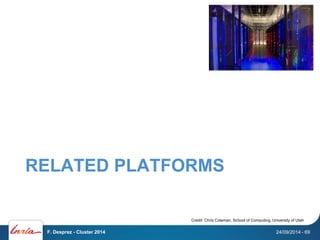 RELATED PLATFORMS 
Credit: Chris Coleman, School of Computing, University of Utah 
F. Desprez - Cluster 2014 24/09/2014 - 69 
 