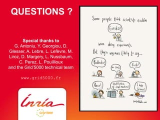 QUESTIONS ? 
Special thanks to 
G. Antoniu, Y. Georgiou, D. 
Glesser, A. Lebre, L. Lefèvre, M. 
Liroz, D. Margery, L. Nussbaum, 
C. Perez, L. Pouillioux 
and the Grid’5000 technical team 
www.grid5000.fr 
