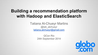Building a recommendation platform
with Hadoop and ElasticSearch
Tatiana Al-Chueyr Martins
@tati_alchueyr
tatiana.alchueyr@gmail.com
QCon Rio
24th September 2014
 