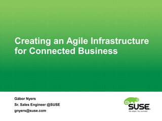 Creating an Agile Infrastructure 
for Connected Business 
Gábor Nyers 
Sr. Sales Engineer @SUSE 
gnyers@suse.com 
 
