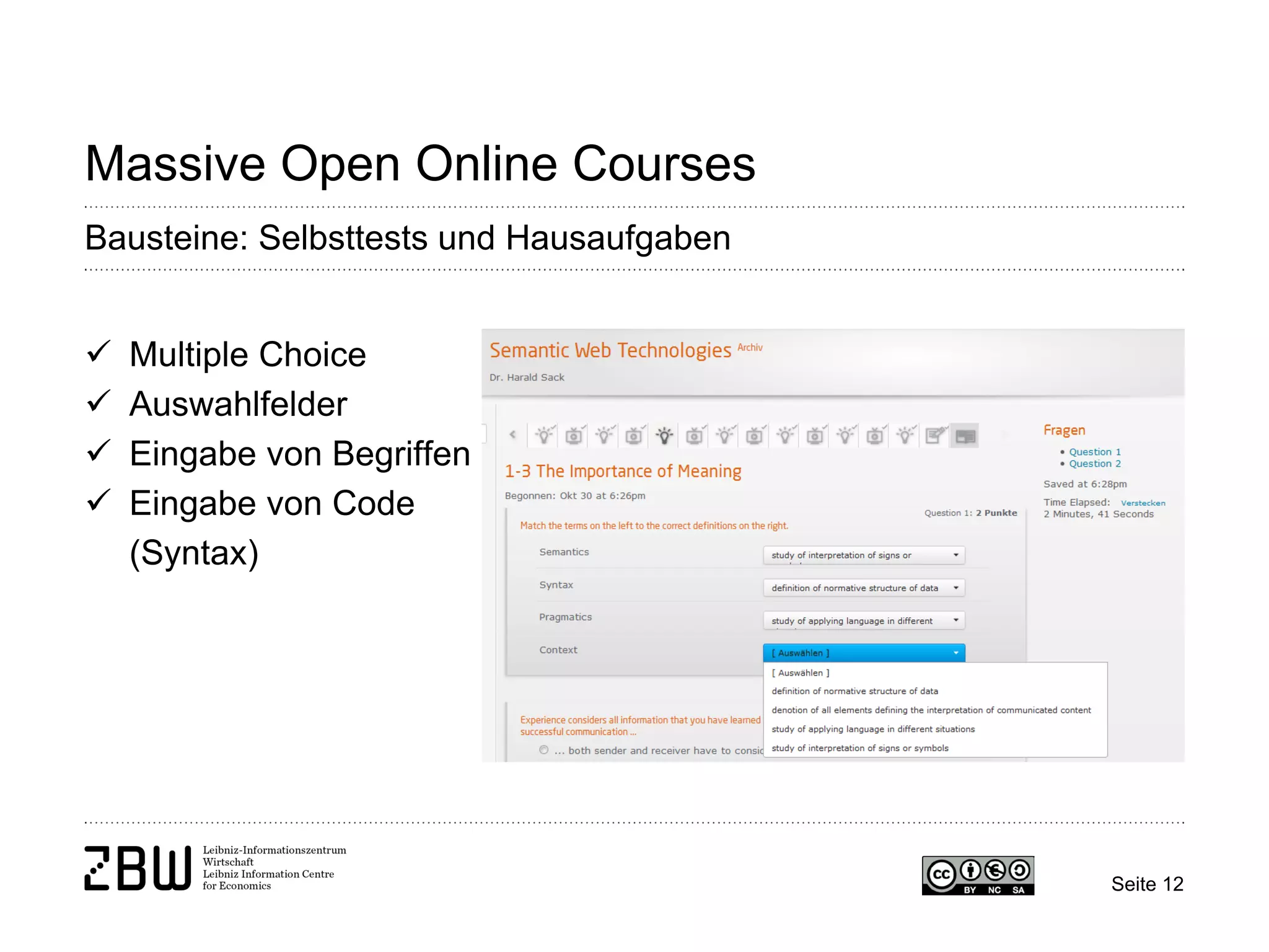 Seite 12 
Massive Open Online Courses 
Bausteine: Selbsttests und Hausaufgaben 
 
Multiple Choice 
 
Auswahlfelder 
 
Eingabe von Begriffen 
 
Eingabe von Code (Syntax)  