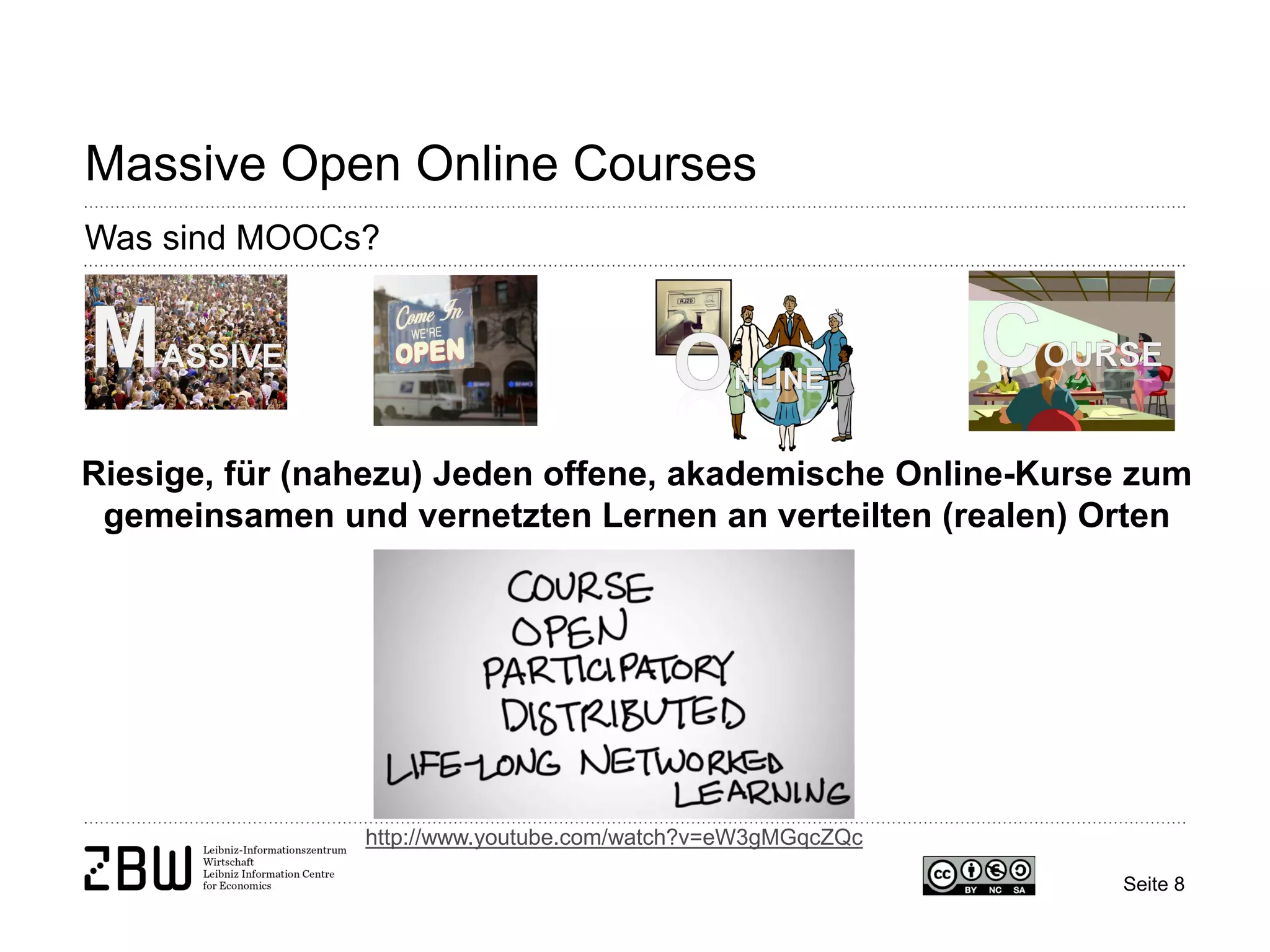 Seite 8 
Massive Open Online Courses 
Was sind MOOCs? 
Riesige, für (nahezu) Jeden offene, akademische Online-Kurse zum gemeinsamen und vernetzten Lernen an verteilten (realen) Orten 
http://www.youtube.com/watch?v=eW3gMGqcZQc  