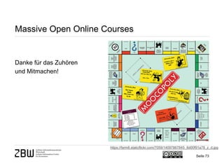 Seite 73 
Massive Open Online Courses 
https://farm8.staticflickr.com/7059/14097867845_8d00f91a78_z_d.jpg 
Danke für das Zuhören 
und Mitmachen! 