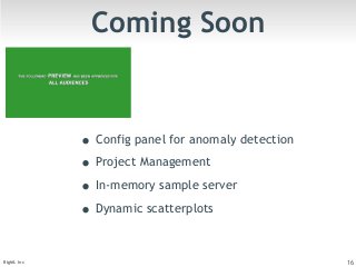 Coming Soon 
• Config panel for anomaly detection 
• Project Management 
• In-memory sample server 
• Dynamic scatterplots 
BigML Inc 16 
 