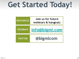 Get Started Today! 
RESOURCES Join us for future 
FEEDBACK 
webinars & hangouts 
info@bigml.com 
TWITTER @bigmlcom 
BigML Inc 18 
