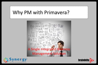 Why PM with Primavera? 
A Single Integrated Business 
Management Solution 
 