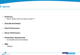 4 
Agenda 
• Einleitung 
• Warum „Wohin womit und warum (nicht)?“ ? 
• Zukunfts-Architektur 
• Client Performance 
• Server Performance 
• Infrastruktur Assessments 
• Von kostenlos bis nicht kostenlos 
• Q&A 
• Vielleicht 
 