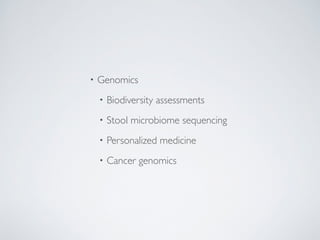 • Genomics 
• Biodiversity assessments 
• Stool microbiome sequencing 
• Personalized medicine 
• Cancer genomics 
 