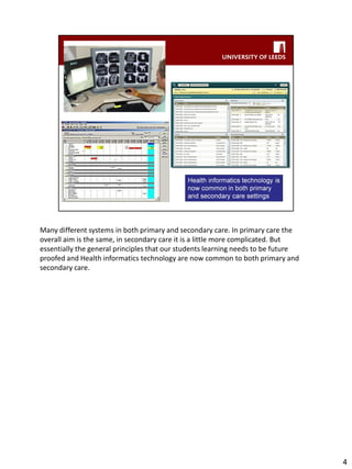 Many different systems in both primary and secondary care. In primary care the overall aim is the same, in secondary care it is a little more complicated. But essentially the general principles that our students learning needs to be future proofed and Health informatics technology are now common to both primary and secondary care. 
4  