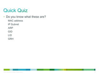 • Do you know what these are? 
MAC address 
IP Subnet 
ARP 
GID 
LID 
GRH 
© 2013 Cisco and/or its affiliates. All rights reserved. 26 
 
