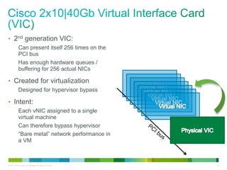 • 2nd generation VIC: 
Can present itself 256 times on the 
PCI bus 
Has enough hardware queues / 
buffering for 256 actua...