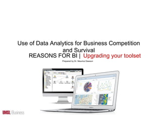 Use of Data Analytics for Business Competition
and Survival
REASONS FOR BI | Upgrading your toolset
Prepared by Dr. Maurice Dawson
 