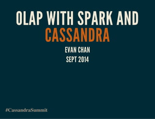 OLAP WITH SPARK AND 
CASSANDRA 
#CassandraSummit 
EVAN CHAN 
SEPT 2014 
 