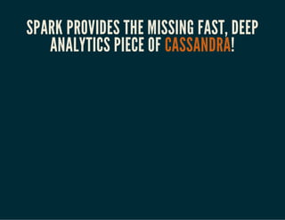 SPARK PROVIDES THE MISSING FAST, DEEP 
ANALYTICS PIECE OF CASSANDRA! 
 
