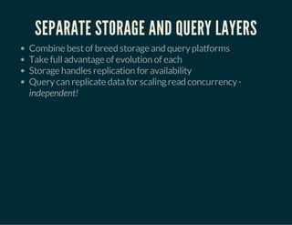 SEPARATE STORAGE AND QUERY LAYERS 
Combine best of breed storage and query platforms 
Take full advantage of evolution of each 
Storage handles replication for availability 
Query can replicate data for scaling read concurrency - 
independent! 
 