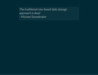 The traditional row-based data storage 
approach is dead 
- Michael Stonebraker 
 