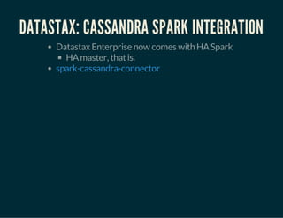 DATASTAX: CASSANDRA SPARK INTEGRATION 
Datastax Enterprise now comes with HA Spark 
HA master, that is. 
spark-cassandra-connector 
 