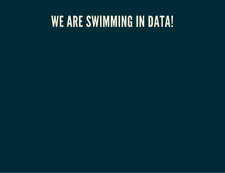 WE ARE SWIMMING IN DATA! 
 