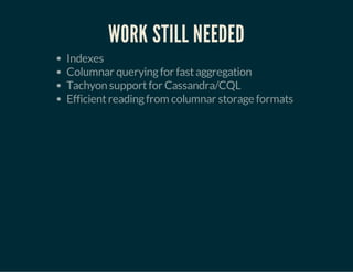 WORK STILL NEEDED 
Indexes 
Columnar querying for fast aggregation 
Tachyon support for Cassandra/CQL 
Efficient reading from columnar storage formats 
 