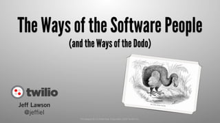 The Ways of the Software People 
Privileged & Confidential, Copyright 2013 Twilio Inc. 
Jeff Lawson 
@jeffiel 
(and the Ways of the Dodo) 
 