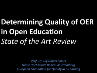 Determining 
Quality 
of 
OER 
in 
Open 
Educa7on 
State 
of 
the 
Art 
Review 
Prof. 
Dr. 
Ulf-­‐Daniel 
Ehlers 
Duale 
Hochschule 
Baden-­‐Wür9emberg 
European 
Founda?on 
for 
Quality 
in 
E-­‐Learning 
 