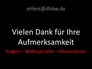 ehlers@dhbw.de 
Vielen Dank für Ihre 
Aufmerksamkeit 
Fragen – Widersprüche – Diskussionen 
