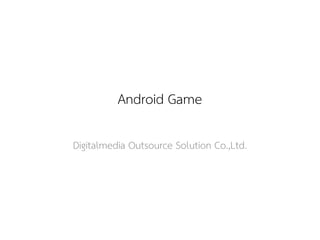 Android Game 
Digitalmedia Outsource Solution Co.,Ltd.  