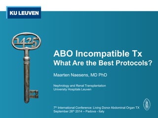 ABO Incompatible Tx
What Are the Best Protocols?
Maarten Naesens, MD PhD
Nephrology and Renal Transplantation
University Hospitals Leuven
7th International Conference: Living Donor Abdominal Organ TX
September 26th 2014 – Padova - Italy
 