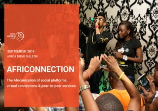 september 2014 
Africa trend bulletin 
AFRICONNECTION 
The Africanization of social platforms, 
virtual connections & peer-to-peer services. 
 