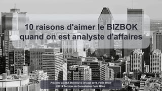 10 raisons d'aimer le BIZBOK 
quand on est analyste d'affaires 
Présenté au IIBA Montréal le 30 sept 2014, Farid Mheir 
©2014 Services de Consultation Farid Mheir 
 