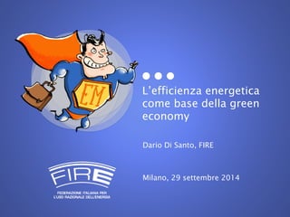 L’efficienza energetica 
come base della green 
economy 
Dario Di Santo, FIRE 
Milano, 29 settembre 2014 
 