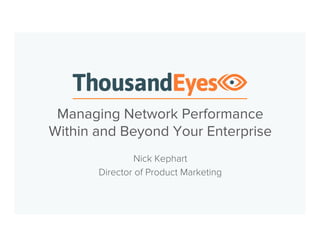 Managing Network Performance 
Within and Beyond Your Enterprise 
Nick Kephart 
Director of Product Marketing 
 