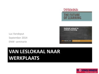 VAN LESLOKAAL NAAR
WERKPLAATS
Luc Vandeput
September 2014
ENW- seminarie
 