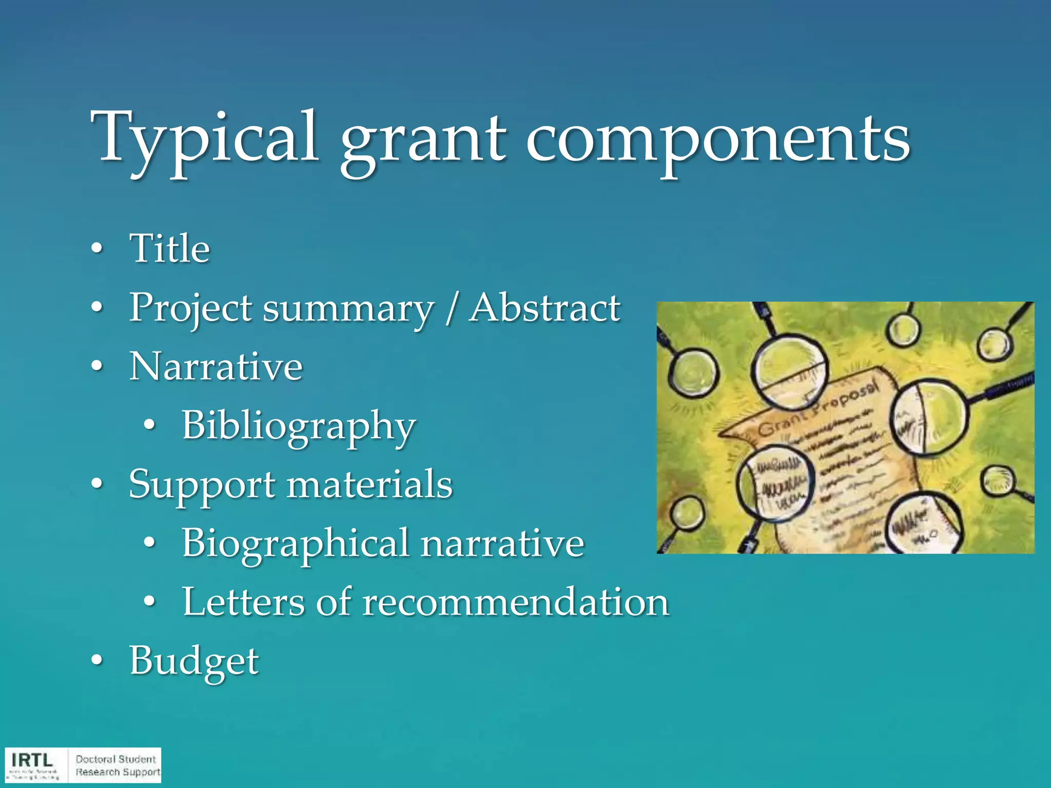 • Title
• Project summary / Abstract
• Narrative
• Bibliography
• Support materials
• Biographical narrative
• Letters of recommendation
• Budget
Typical grant components
 