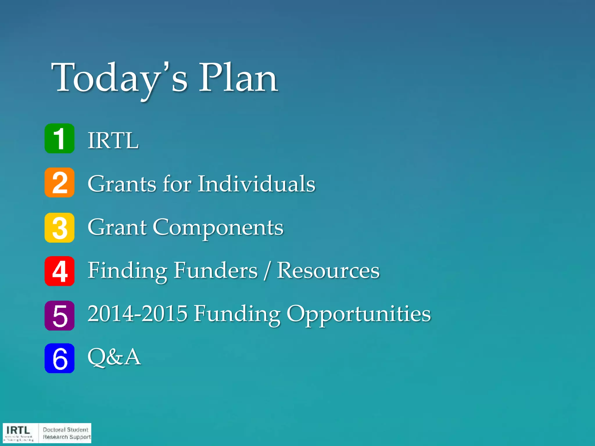 1. IRTL
2. Grants for Individuals
3. Grant Components
4. Finding Funders / Resources
5. 2014-2015 Funding Opportunities
6. Q&A
Today’s Plan
 