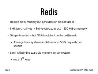 Redis 
• Redis is an in-memory but persistent on disk database 
• 1 Million small Key -> String value pairs use ~ 100 MB o...
