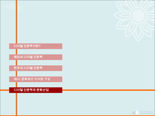 한국의 디지털 인문학
디지털 인문학이란?
해외의 디지털 인문학
예시: 문화유산 지식망 구상
디지털 인문학과 문화산업
 