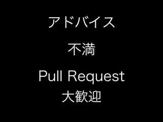 アドバイス
不満
Pull Request
大歓迎
 