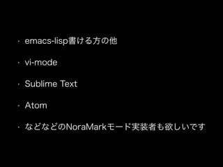 • emacs-lisp書ける方の他
• vi-mode
• Sublime Text
• Atom
• などなどのNoraMarkモード実装者も欲しいです
 