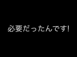 必要だったんです!
 