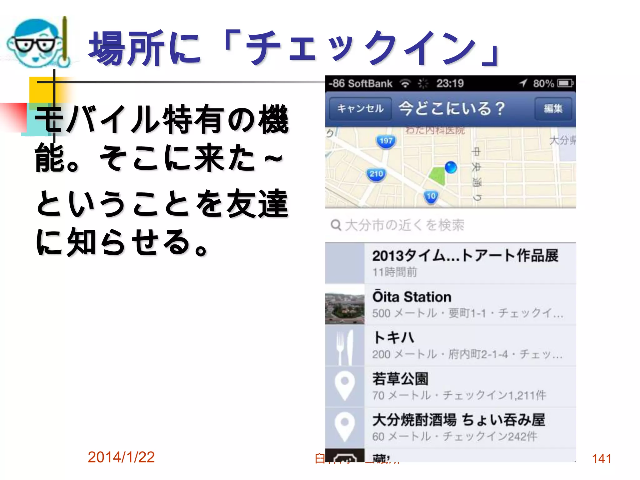 場所に「チェックイン」
モバイル特有の機
能。そこに来た～
ということを友達
に知らせる。

2014/1/22

臼杵商工会議所

141

 