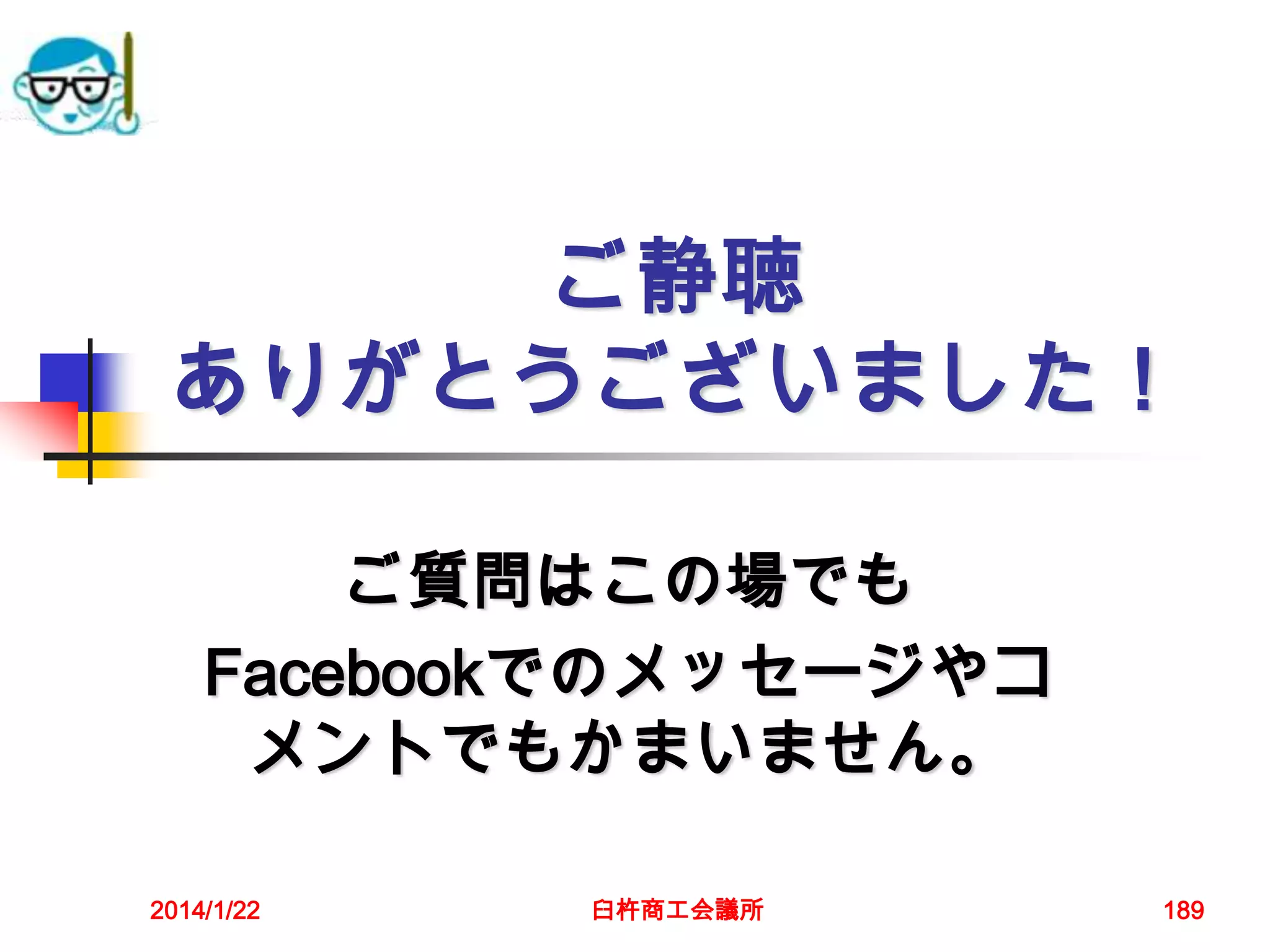 ご静聴
ありがとうございました！
ご質問はこの場でも
Facebookでのメッセージやコ
メントでもかまいません。
2014/1/22

臼杵商工会議所

189

 