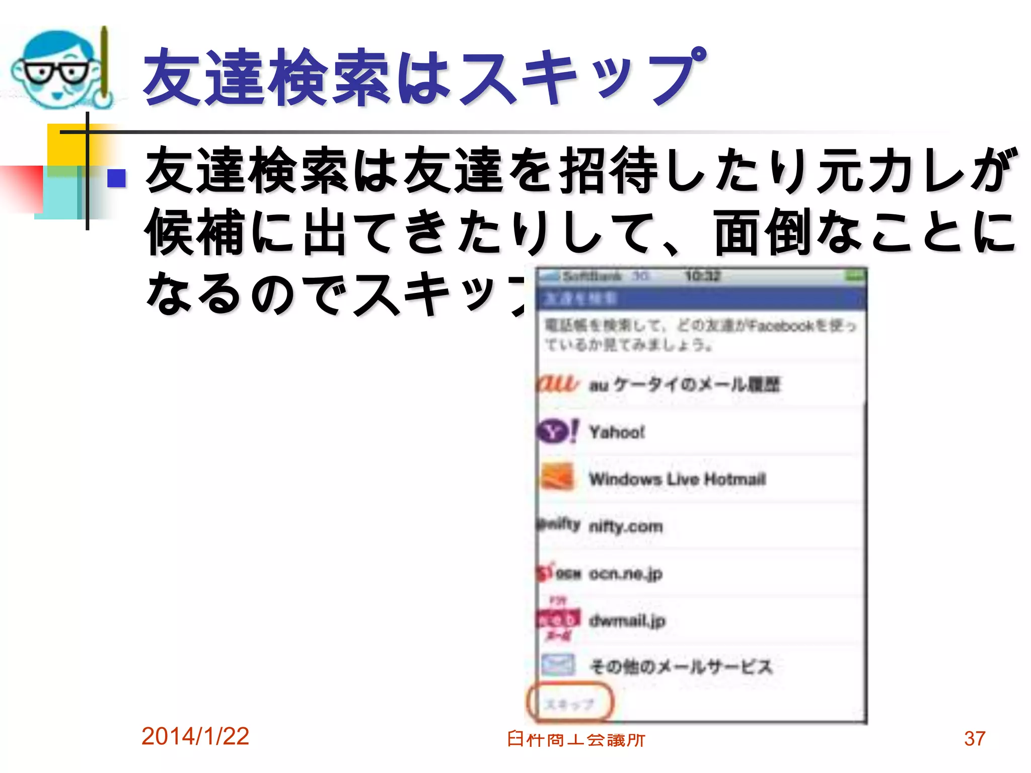 友達検索はスキップ


友達検索は友達を招待したり元カレが
候補に出てきたりして、面倒なことに
なるのでスキップ。

2014/1/22

臼杵商工会議所

37

 
