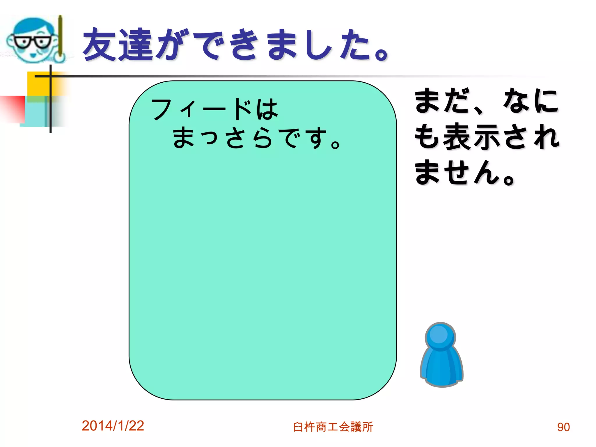 友達ができました。
フィードは
まっさらです。

2014/1/22

臼杵商工会議所

まだ、なに
も表示され
ません。

90

 